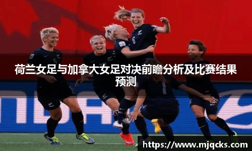 荷兰女足与加拿大女足对决前瞻分析及比赛结果预测